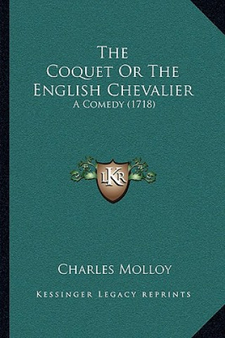 Kniha The Coquet Or The English Chevalier: A Comedy (1718) Charles Molloy