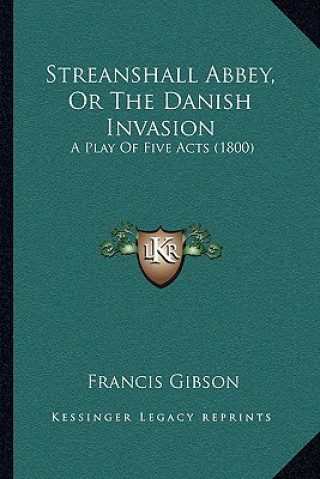 Carte Streanshall Abbey, Or The Danish Invasion: A Play Of Five Acts (1800) Francis Gibson