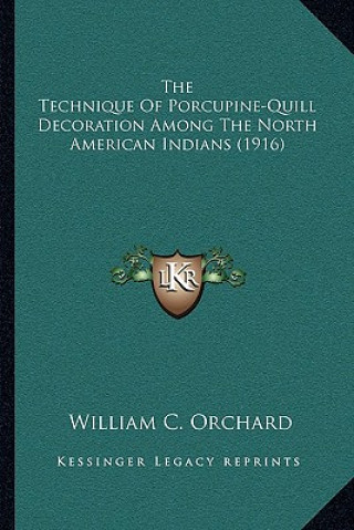 Kniha The Technique Of Porcupine-Quill Decoration Among The North American Indians (1916) William C. Orchard