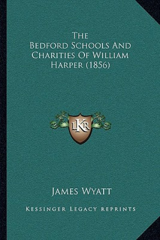 Kniha The Bedford Schools And Charities Of William Harper (1856) James Wyatt