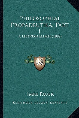 Kniha Philosophiai Propadeutika, Part 1: A Lelektan Elemei (1882) Imre Pauer