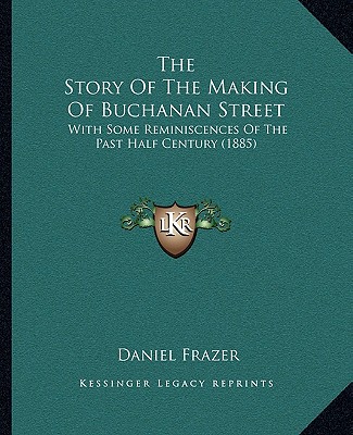 Book The Story Of The Making Of Buchanan Street: With Some Reminiscences Of The Past Half Century (1885) Daniel Frazer