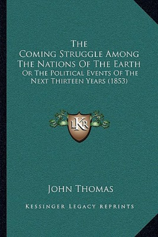 Könyv The Coming Struggle Among The Nations Of The Earth: Or The Political Events Of The Next Thirteen Years (1853) John Thomas