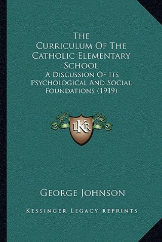 Kniha The Curriculum Of The Catholic Elementary School: A Discussion Of Its Psychological And Social Foundations (1919) George Johnson