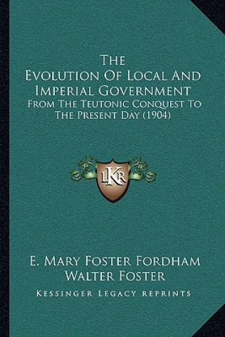 Kniha The Evolution Of Local And Imperial Government: From The Teutonic Conquest To The Present Day (1904) E. Mary Foster Fordham