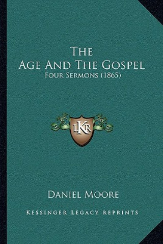 Carte The Age And The Gospel: Four Sermons (1865) Daniel Moore