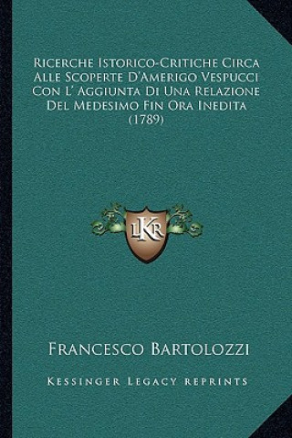 Kniha Ricerche Istorico-Critiche Circa Alle Scoperte D'Amerigo Vespucci Con L' Aggiunta Di Una Relazione Del Medesimo Fin Ora Inedita (1789) Francesco Bartolozzi
