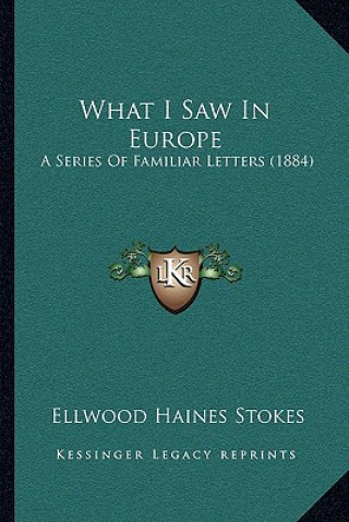 Książka What I Saw In Europe: A Series Of Familiar Letters (1884) Ellwood Haines Stokes