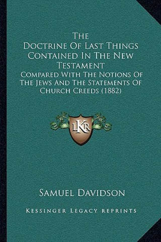 Carte The Doctrine Of Last Things Contained In The New Testament: Compared With The Notions Of The Jews And The Statements Of Church Creeds (1882) Samuel Davidson
