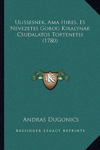 Kniha Ulissesnek, Ama Hires, Es Nevezetes Gorog Kiralynak Csudalatos Tortenetei (1780) Andras Dugonics
