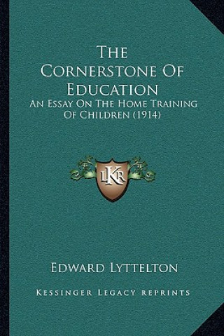 Kniha The Cornerstone Of Education: An Essay On The Home Training Of Children (1914) Edward Lyttelton