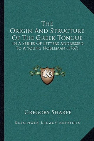 Knjiga The Origin And Structure Of The Greek Tongue: In A Series Of Letters Addressed To A Young Nobleman (1767) Gregory Sharpe