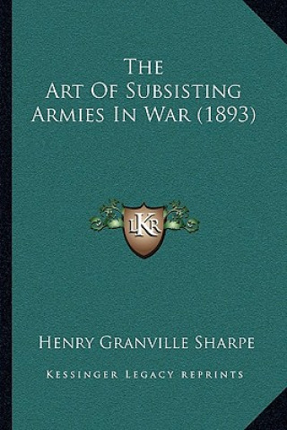 Könyv The Art Of Subsisting Armies In War (1893) Henry Granville Sharpe