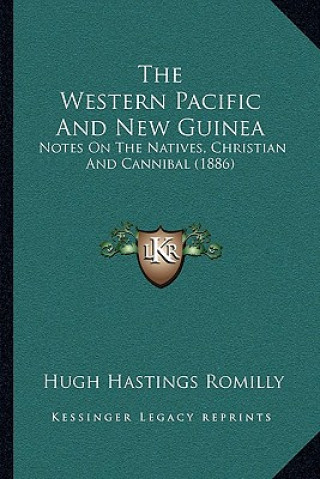 Książka The Western Pacific And New Guinea: Notes On The Natives, Christian And Cannibal (1886) Hugh Hastings Romilly