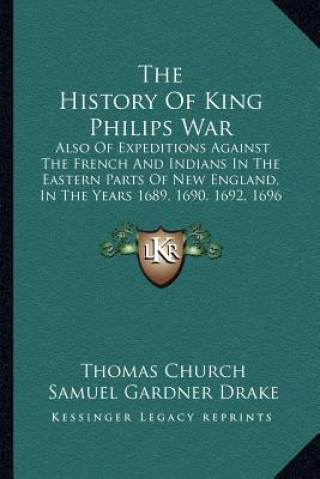 Buch The History Of King Philips War: Also Of Expeditions Against The French And Indians In The Eastern Parts Of New England, In The Years 1689, 1690, 1692 Thomas Church