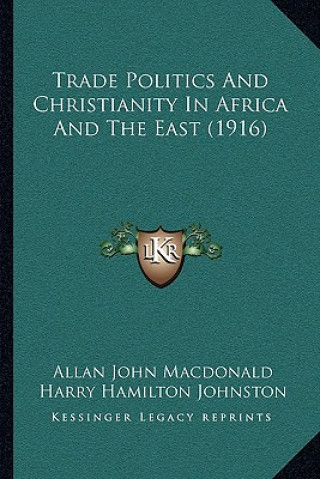 Kniha Trade Politics and Christianity in Africa and the East (1916trade Politics and Christianity in Africa and the East (1916) ) Allan John MacDonald
