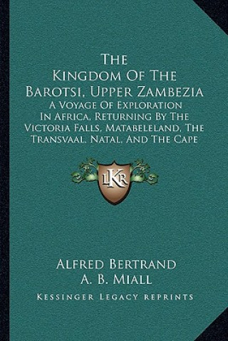 Βιβλίο The Kingdom Of The Barotsi, Upper Zambezia: A Voyage Of Exploration In Africa, Returning By The Victoria Falls, Matabeleland, The Transvaal, Natal, An Alfred Bertrand