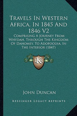 Kniha Travels In Western Africa, In 1845 And 1846 V2: Comprising A Journey From Whydah, Through The Kingdom Of Dahomey, To Adofoodia, In The Interior (1847) John Duncan