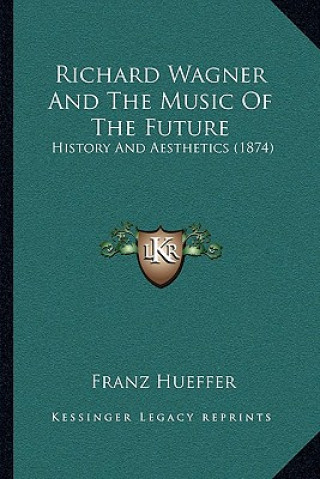 Kniha Richard Wagner And The Music Of The Future: History And Aesthetics (1874) Francis Hueffer