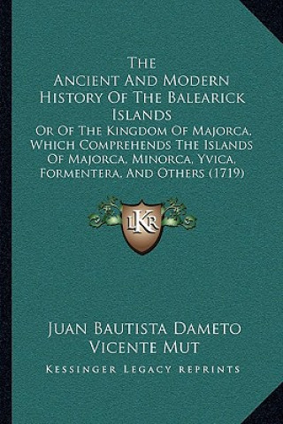 Libro The Ancient And Modern History Of The Balearick Islands: Or Of The Kingdom Of Majorca, Which Comprehends The Islands Of Majorca, Minorca, Yvica, Forme Juan Bautista Dameto