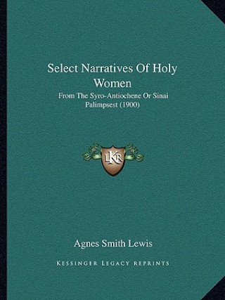 Carte Select Narratives Of Holy Women: From The Syro-Antiochene Or Sinai Palimpsest (1900) Agnes Smith Lewis