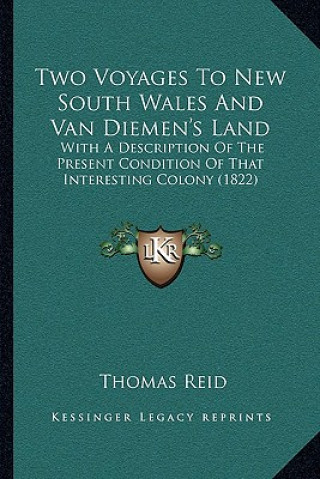 Kniha Two Voyages To New South Wales And Van Diemen's Land: With A Description Of The Present Condition Of That Interesting Colony (1822) Thomas Reid