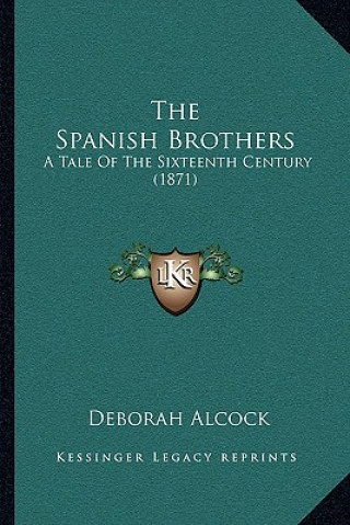 Libro The Spanish Brothers: A Tale Of The Sixteenth Century (1871) Deborah Alcock
