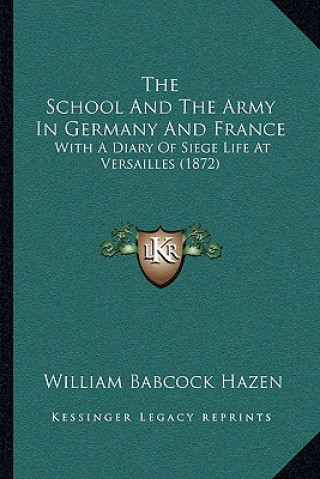 Knjiga The School And The Army In Germany And France: With A Diary Of Siege Life At Versailles (1872) William Babcock Hazen