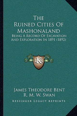 Buch The Ruined Cities Of Mashonaland: Being A Record Of Excavation And Exploration In 1891 (1892) James Theodore Bent