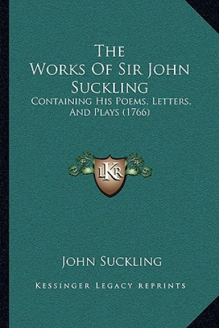 Kniha The Works Of Sir John Suckling: Containing His Poems, Letters, And Plays (1766) John Suckling