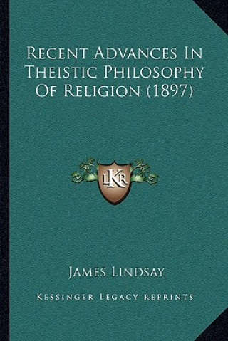 Kniha Recent Advances In Theistic Philosophy Of Religion (1897) James Lindsay