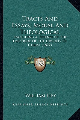 Kniha Tracts And Essays, Moral And Theological: Including A Defense Of The Doctrine Of The Divinity Of Christ (1822) William Hey