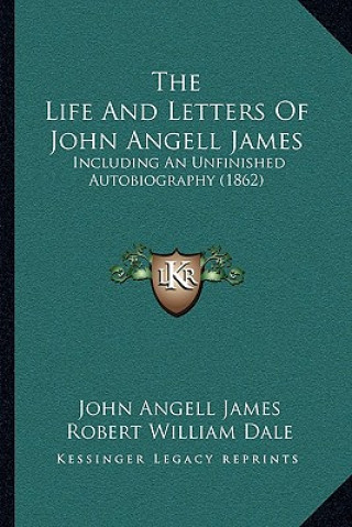 Kniha The Life And Letters Of John Angell James: Including An Unfinished Autobiography (1862) John Angell James