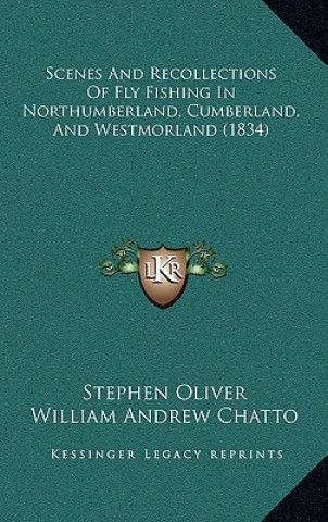 Książka Scenes And Recollections Of Fly Fishing In Northumberland, Cumberland, And Westmorland (1834) Stephen Oliver