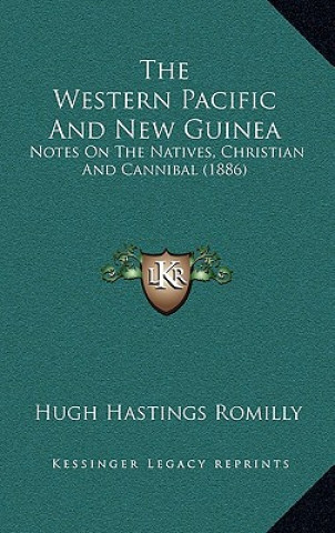 Kniha The Western Pacific And New Guinea: Notes On The Natives, Christian And Cannibal (1886) Hugh Hastings Romilly