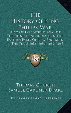 Kniha The History Of King Philips War: Also Of Expeditions Against The French And Indians In The Eastern Parts Of New England, In The Years 1689, 1690, 1692 Thomas Church