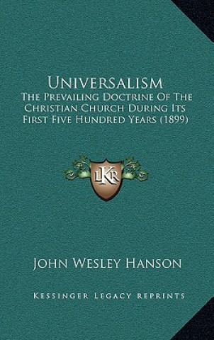 Book Universalism: The Prevailing Doctrine Of The Christian Church During Its First Five Hundred Years (1899) John Wesley Hanson