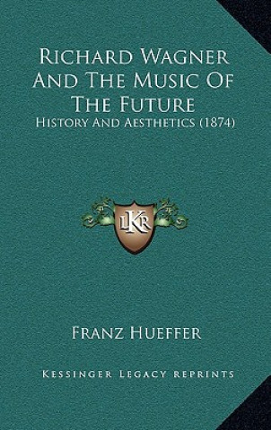 Kniha Richard Wagner And The Music Of The Future: History And Aesthetics (1874) Francis Hueffer