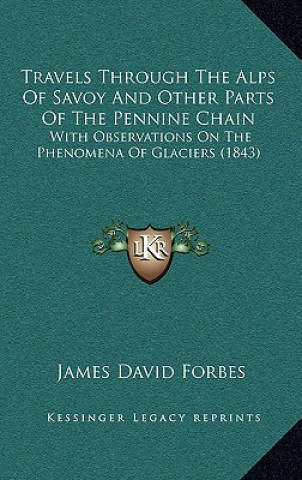Carte Travels Through The Alps Of Savoy And Other Parts Of The Pennine Chain: With Observations On The Phenomena Of Glaciers (1843) James David Forbes