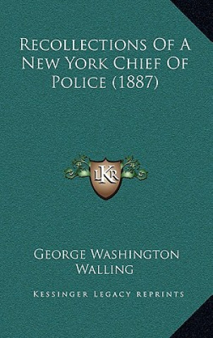 Kniha Recollections Of A New York Chief Of Police (1887) George Washington Walling