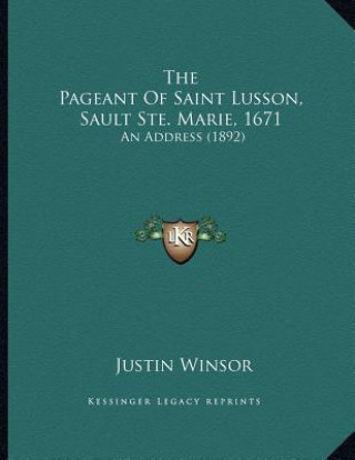 Knjiga The Pageant Of Saint Lusson, Sault Ste. Marie, 1671: An Address (1892) Justin Winsor