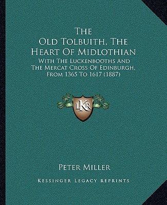 Kniha The Old Tolbuith, The Heart Of Midlothian: With The Luckenbooths And The Mercat Cross Of Edinburgh, From 1365 To 1617 (1887) Peter Miller
