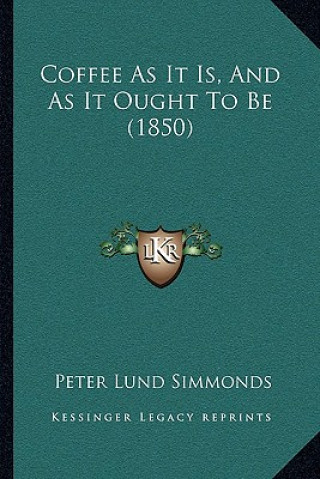 Kniha Coffee As It Is, And As It Ought To Be (1850) Peter Lund Simmonds