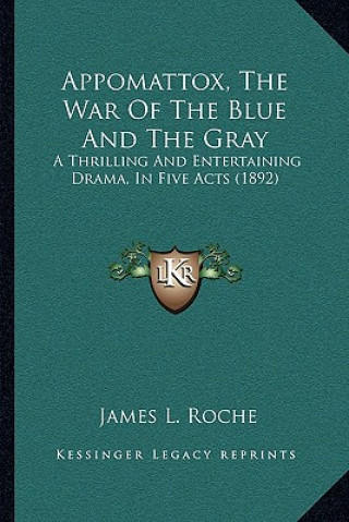 Book Appomattox, The War Of The Blue And The Gray: A Thrilling And Entertaining Drama, In Five Acts (1892) James L. Roche