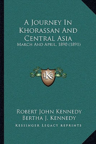 Buch A Journey In Khorassan And Central Asia: March And April, 1890 (1891) Robert John Kennedy