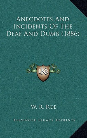 Kniha Anecdotes And Incidents Of The Deaf And Dumb (1886) W. R. Roe