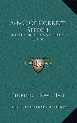 Kniha A-B-C Of Correct Speech: And The Art Of Conversation (1916) Florence Howe Hall