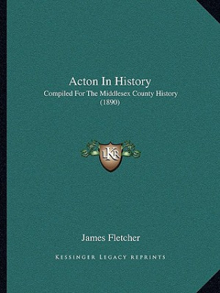 Книга Acton In History: Compiled For The Middlesex County History (1890) James Fletcher