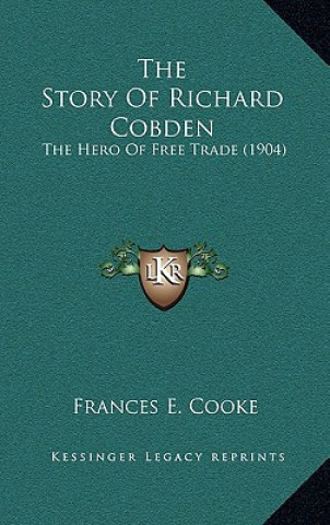 Kniha The Story Of Richard Cobden: The Hero Of Free Trade (1904) Frances E. Cooke