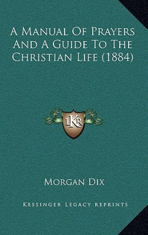 Книга A Manual Of Prayers And A Guide To The Christian Life (1884) Morgan Dix